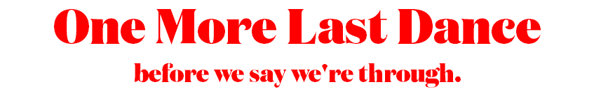 One More Last Dance before we say we're through.